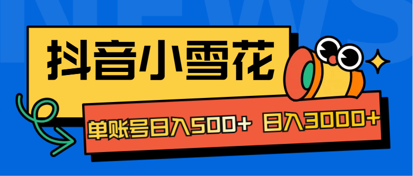 抖音小雪花项目，单账号日入500+ 日入3000+-亦可网创