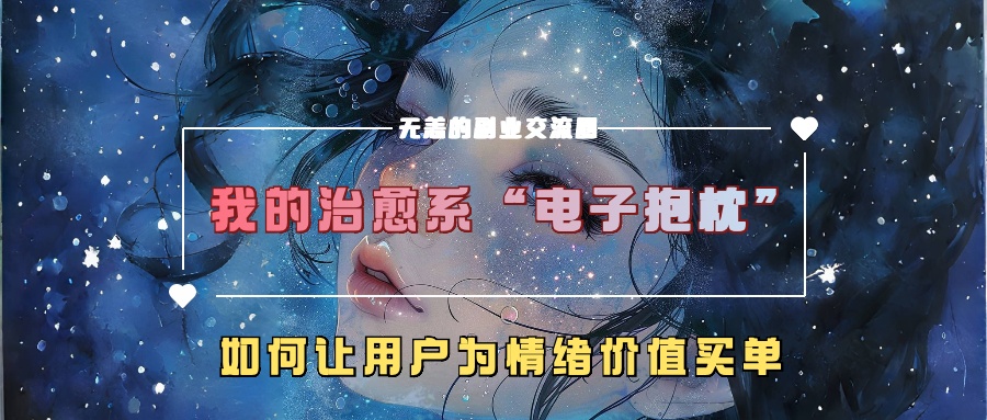 我的治愈系“电子抱枕”，如何让用户为情绪价值买单！-亦可网创