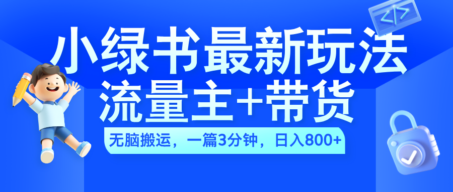 2024小绿书流量主+带货最新玩法，AI无脑搬运，一篇图文3分钟，日入800+-亦可网创