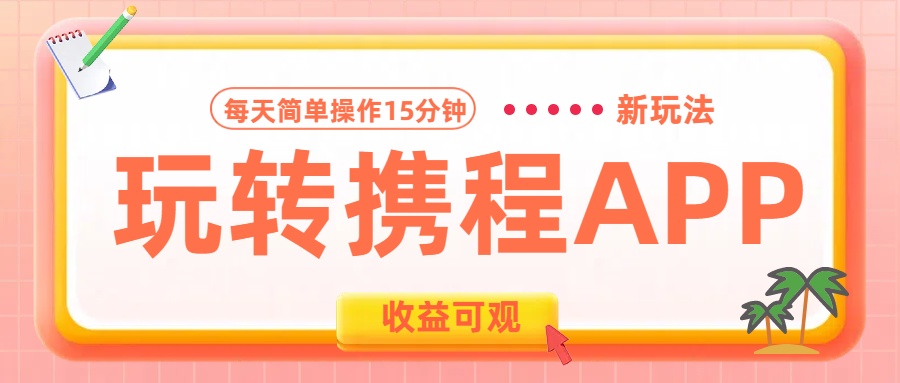 玩转携程APP新玩法，每天简单操作15分钟，收益可观!-亦可网创