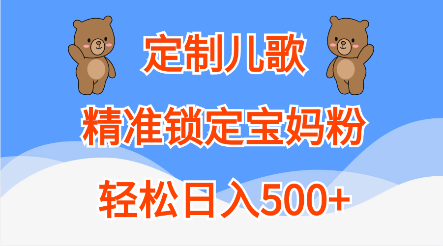 定制儿歌精准锁定宝妈粉，轻松日入500+-亦可网创