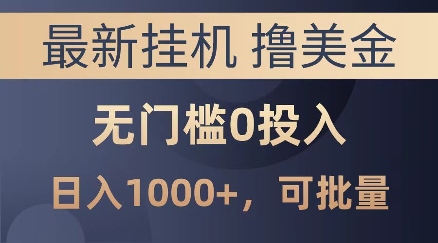 最新挂机撸美金项目，无门槛0投入，可批量复制，单日可达1000+-亦可网创