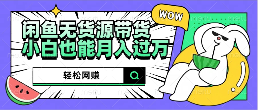 闲鱼无货源带货：轻松网赚，小白也能月入过万的秘密武器-亦可网创