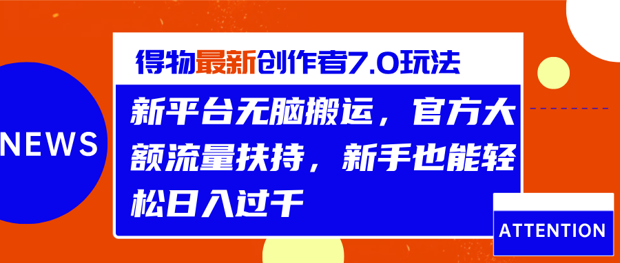 得物最新创作者7.0玩法，新平台无脑搬运，官方大额流量扶持，轻松日入过千-亦可网创