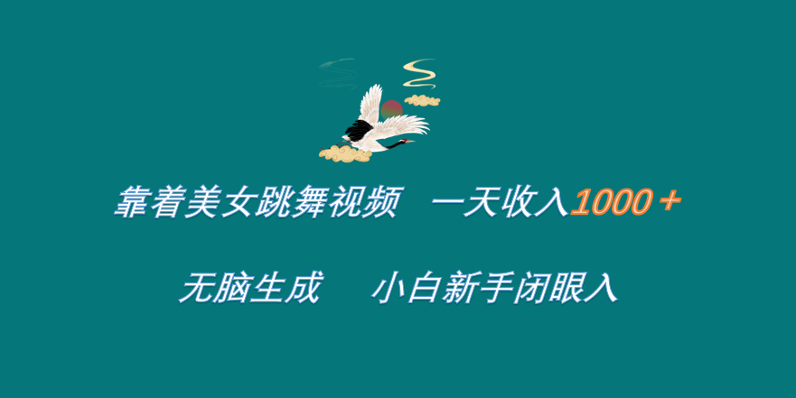 靠着美女跳舞视频 一天收入1000+   无脑生成  小白新手闭眼入-亦可网创