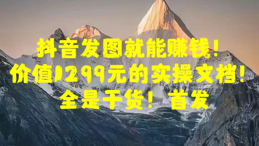 抖音发图就能赚钱！价值1299元的实操文档，全是干货！首发-亦可网创