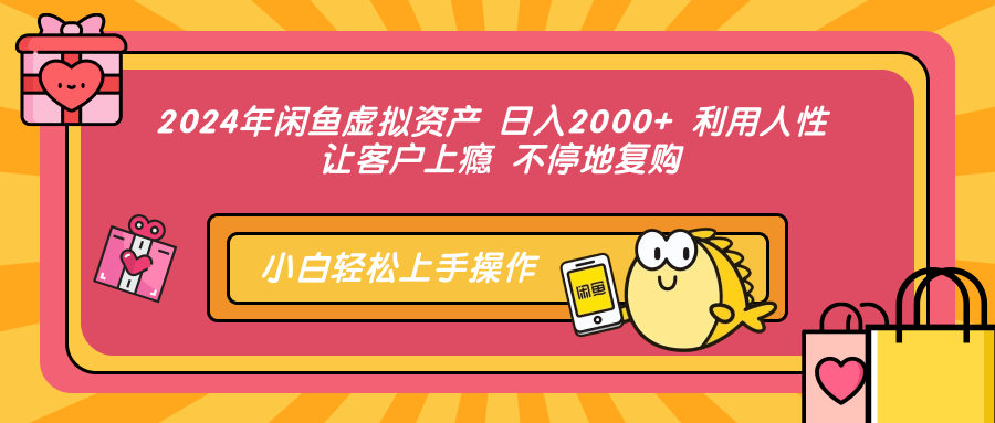 2024年闲鱼虚拟资产 日入2000+ 利用人性 让客户上瘾 不停地复购-亦可网创