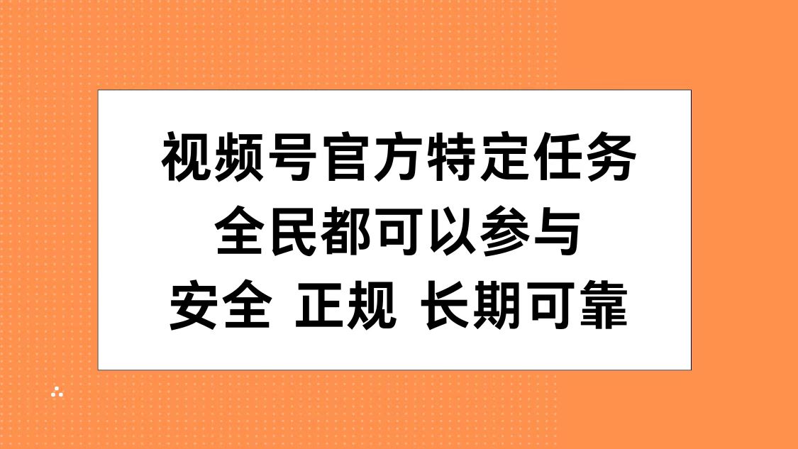 视频号官方特定任务，全民可参与，安全正规长期可靠-亦可网创