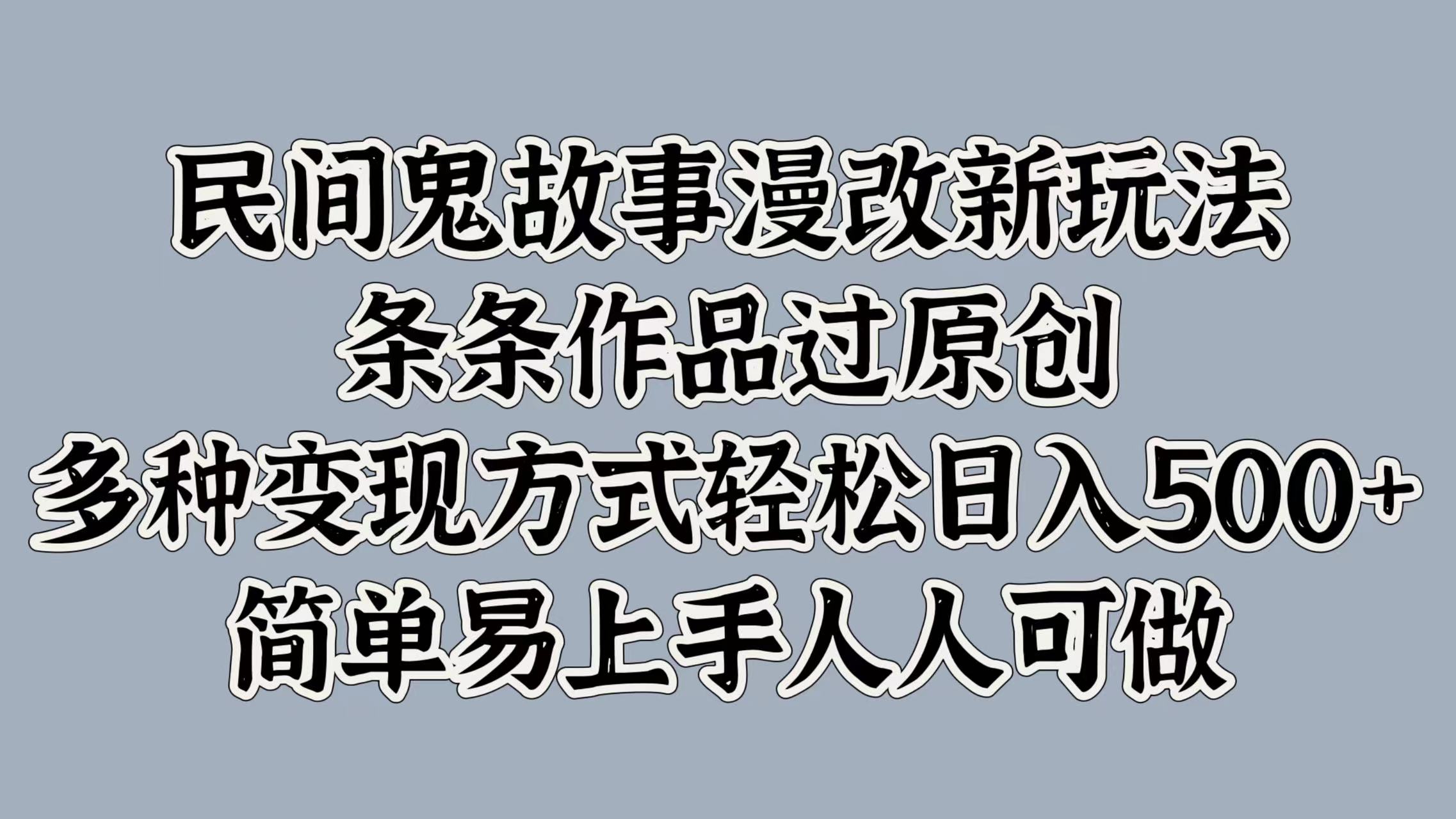 民间鬼故事漫改新玩法，条条作品过原创，简单易上手人人可做，多种变现方式轻松日入500+-亦可网创