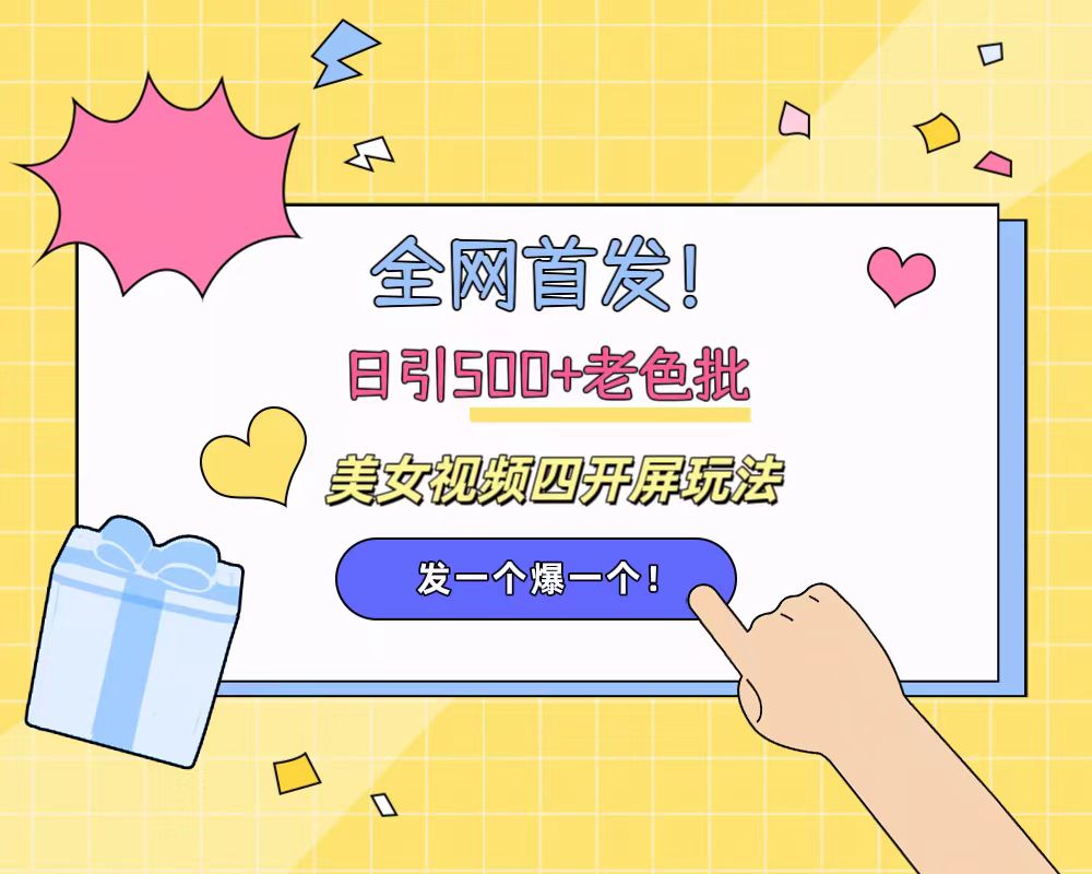 全网首发！日引500+老色批 美女视频四开屏玩法！发一个爆一个！-亦可网创