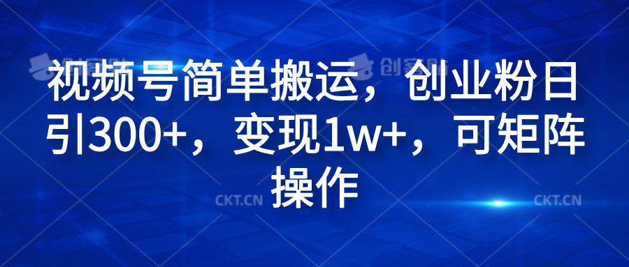 视频号简单搬运，创业粉日引300+，变现1w+，可矩阵操作-亦可网创