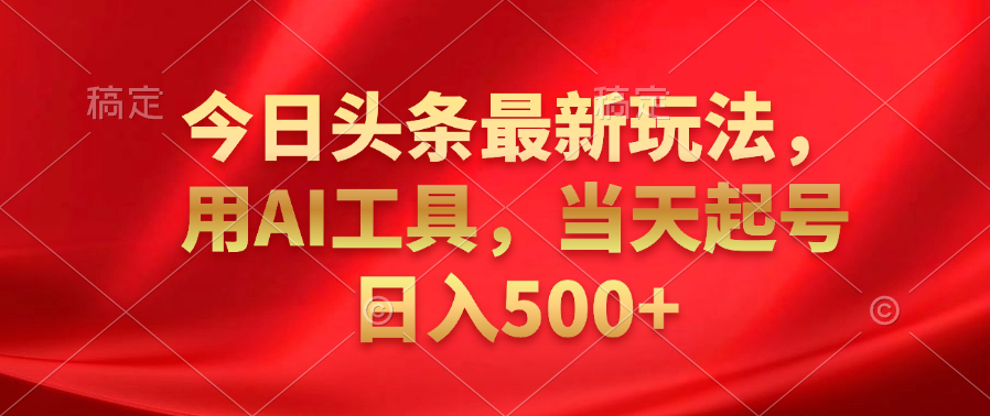 今日头条最新玩法，利用AI工具，当天起号日入500+-亦可网创