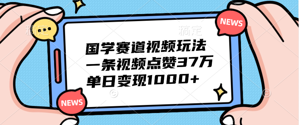 国学赛道视频玩法，单日变现1000+，一条视频点赞37万-亦可网创
