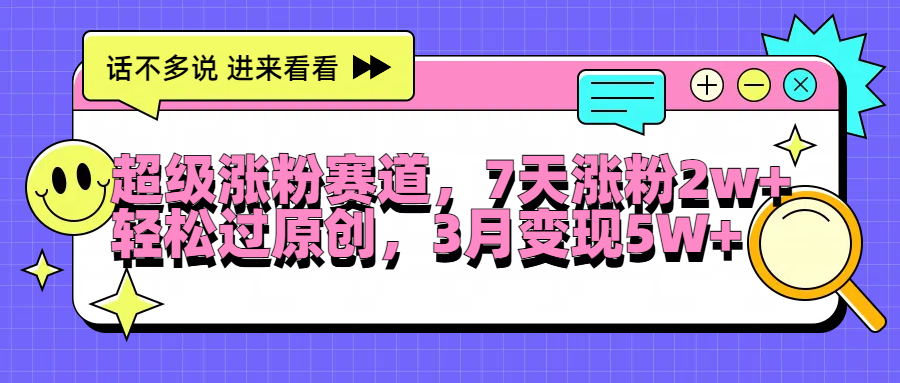 超级涨粉赛道，每天半小时，7天涨粉2W+，轻松过原创，3月变现5W+-亦可网创