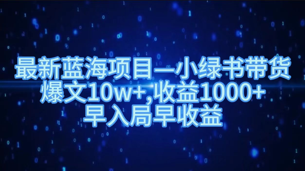 最新蓝海项目小绿书带货，爆文10w＋，收益1000＋，早入局早获益！！-亦可网创