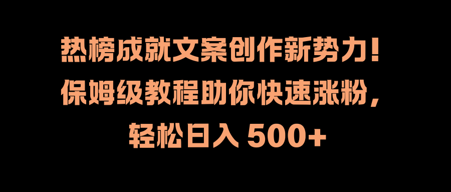 热榜成就文案创作新势力！保姆级教程助你快速涨粉，轻松日入 500+-亦可网创