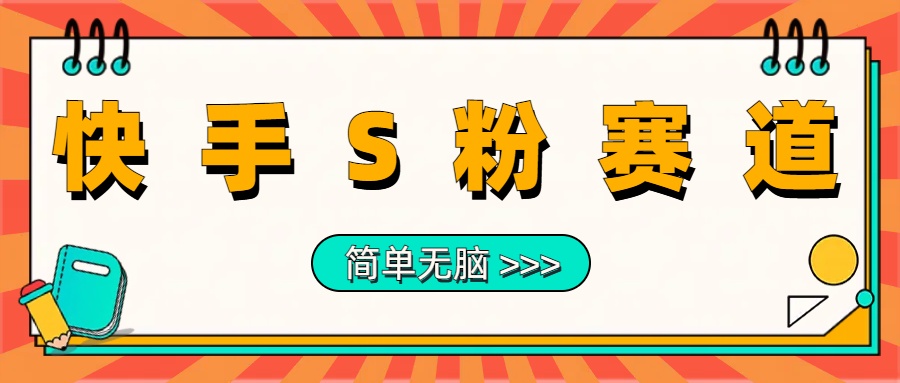 最新快手S粉赛道，简单无脑拉爆流量躺赚玩法，轻松日入1000＋-亦可网创