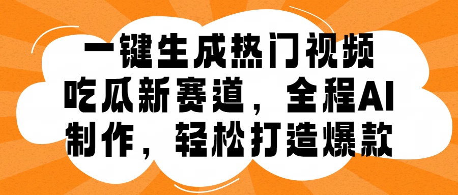 一键生成热门视频，新出的吃瓜赛道，小白上手无压力，AI制作很省心，轻轻松松打造爆款-亦可网创