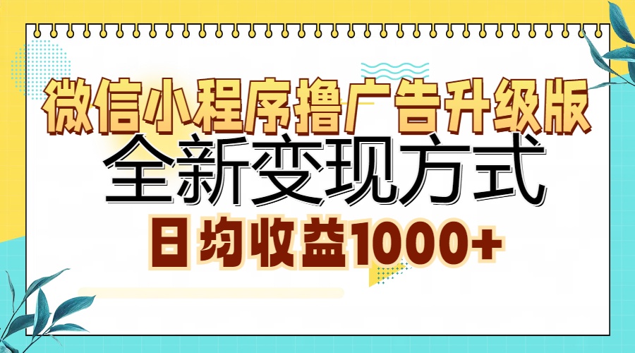 微信小程序撸广告升级版，全新变现方式，日均收益1000+-亦可网创