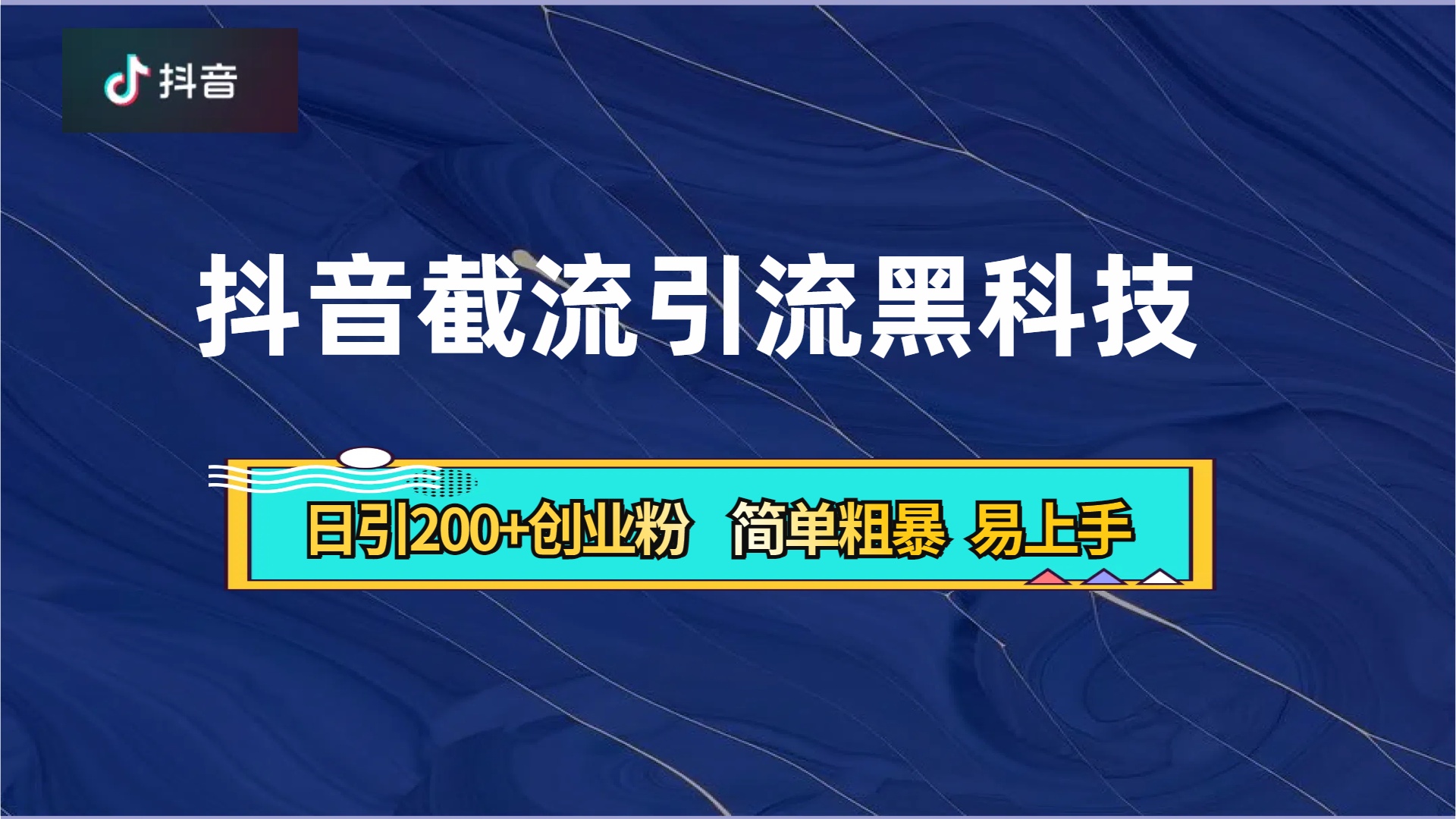 抖音暴力截流引流黑科技，日引200+创业粉，顶流导师内部课程，简单粗暴易上手-亦可网创