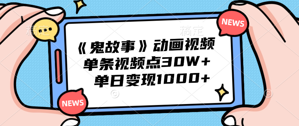 《鬼故事》动画视频，单条视频点赞30W+，单日变现1000+-亦可网创