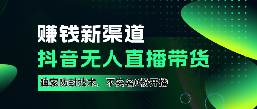 如果通过抖音无人直播实现财务自由，全套详细实操流量，含防封技术，不实名开播，0粉开播-亦可网创