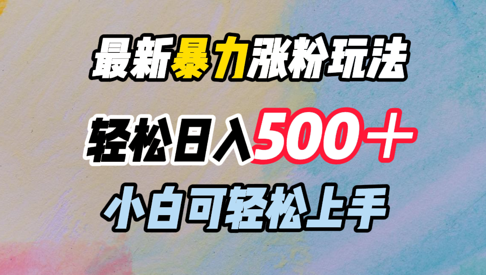 最新暴力涨粉玩法，轻松日入500＋，小白可轻松上手-亦可网创