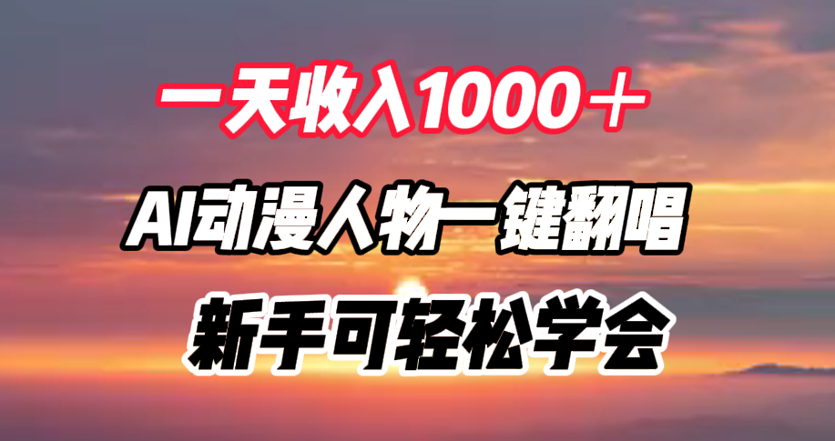 一天收入1000＋，AI动漫人物一键翻唱，新手可轻松学会-亦可网创