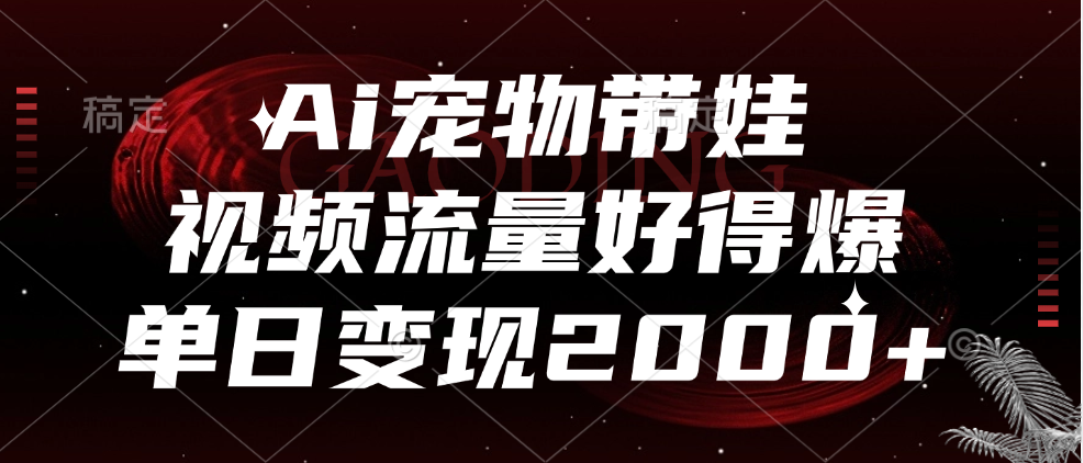 Ai宠物带娃，视频流量好得爆，单日变现2000+-亦可网创