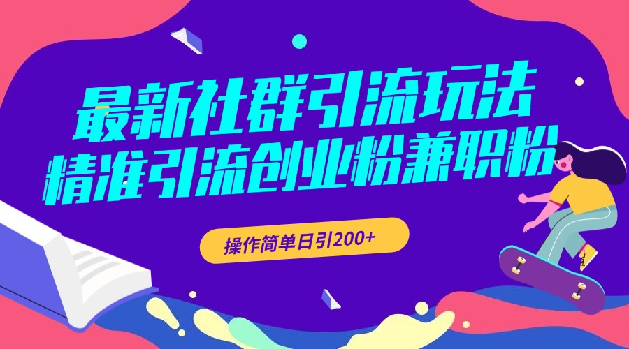 最新社群引流玩法，精准引流创业粉兼职粉，操作简单日引200+-亦可网创