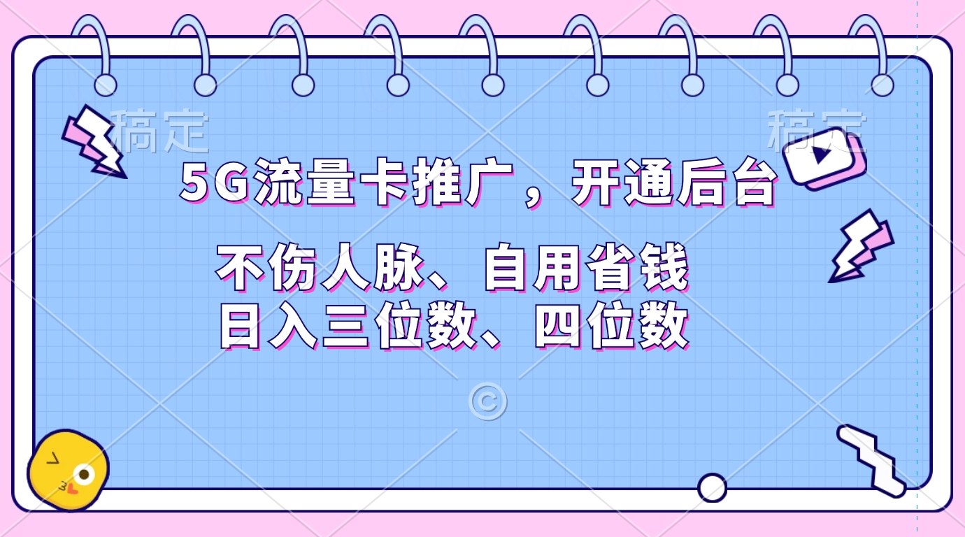 5G流量卡推广，开通后台，不伤人脉、自用省钱，日入三位数、四位数-亦可网创