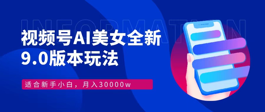 视频号AI美女全新玩法9.0 小白轻松上手 月入30000＋-亦可网创