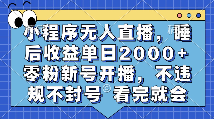 小程序无人直播，睡后收益单日2000+ 零粉新号开播，不违规不封号 看完就会-亦可网创