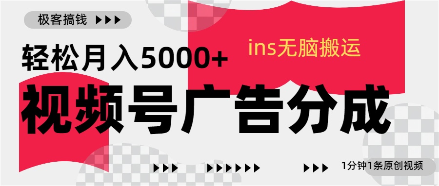 视频号广告分成，ins无脑搬运，1分钟1条原创视频，轻松月入5000+-亦可网创