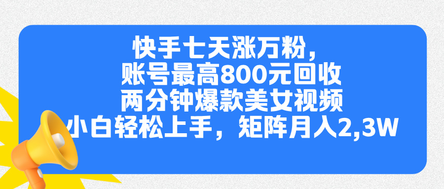 快手七天涨万粉，但账号最高800元回收。两分钟一个爆款美女视频，小白秒上手-亦可网创