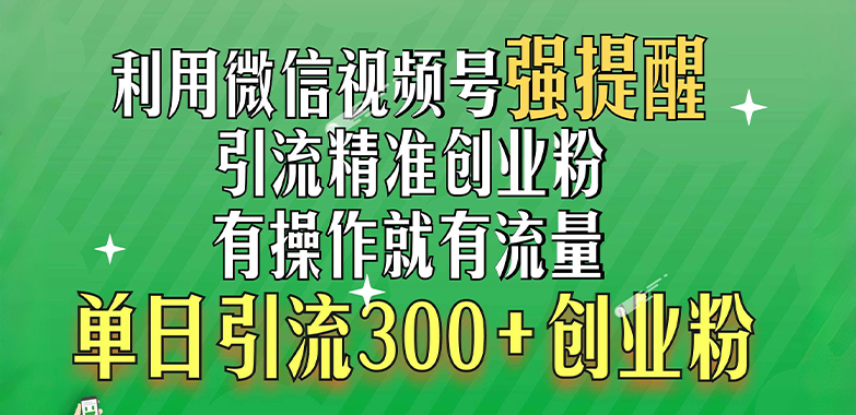 利用微信视频号“强提醒”功能，引流精准创业粉，有操作就有流量，单日引流300+创业粉-亦可网创