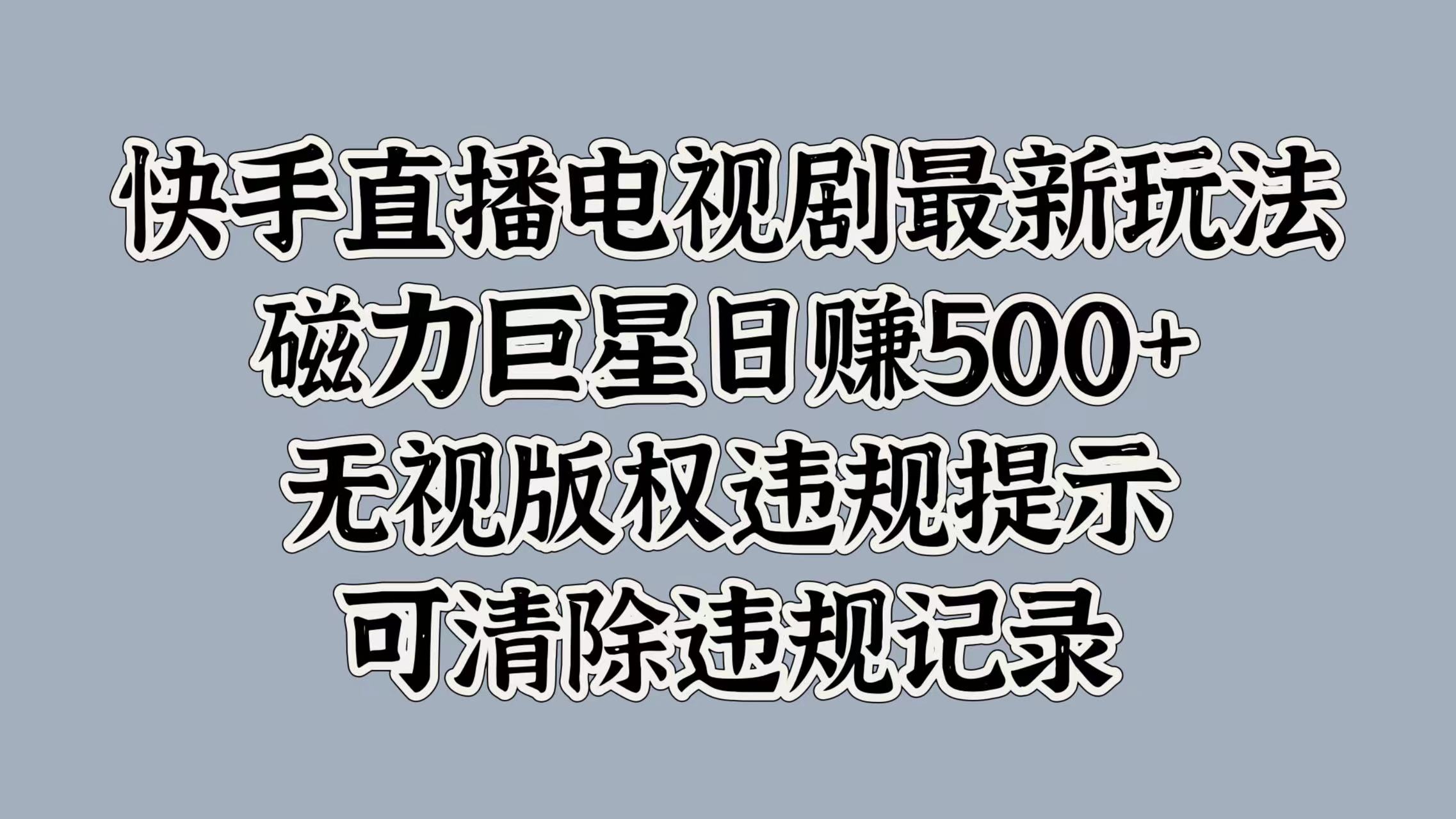 快手直播电视剧最新玩法，磁力巨星日赚500+，无视版权违规提示，可清除违规记录-亦可网创