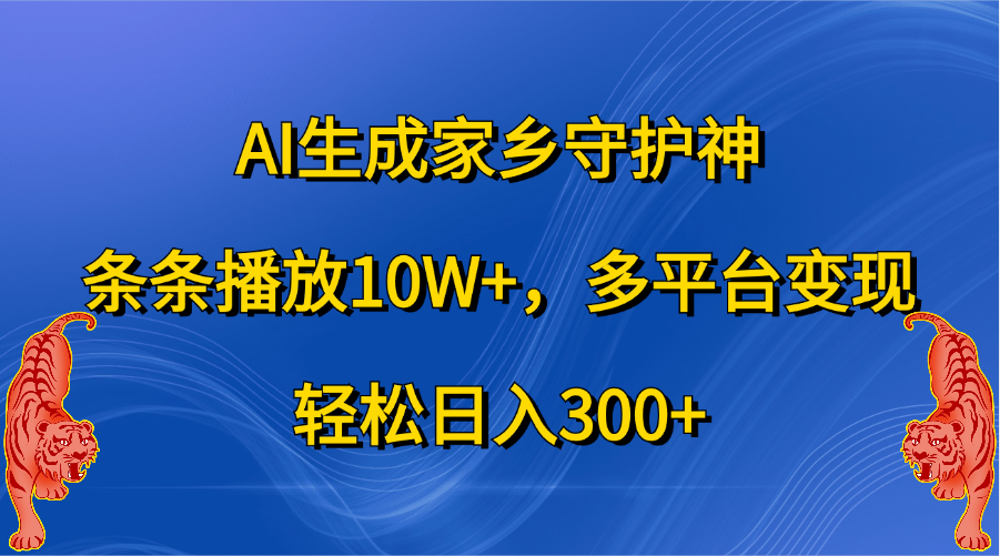 AI生成家乡守护神，条条播放10W+，轻松日入300+，多平台变现-亦可网创