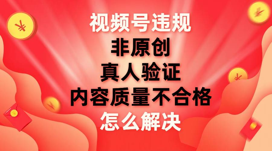 最新视频号【非原创，内容质量不合格，真人验证】违规怎么解决-亦可网创