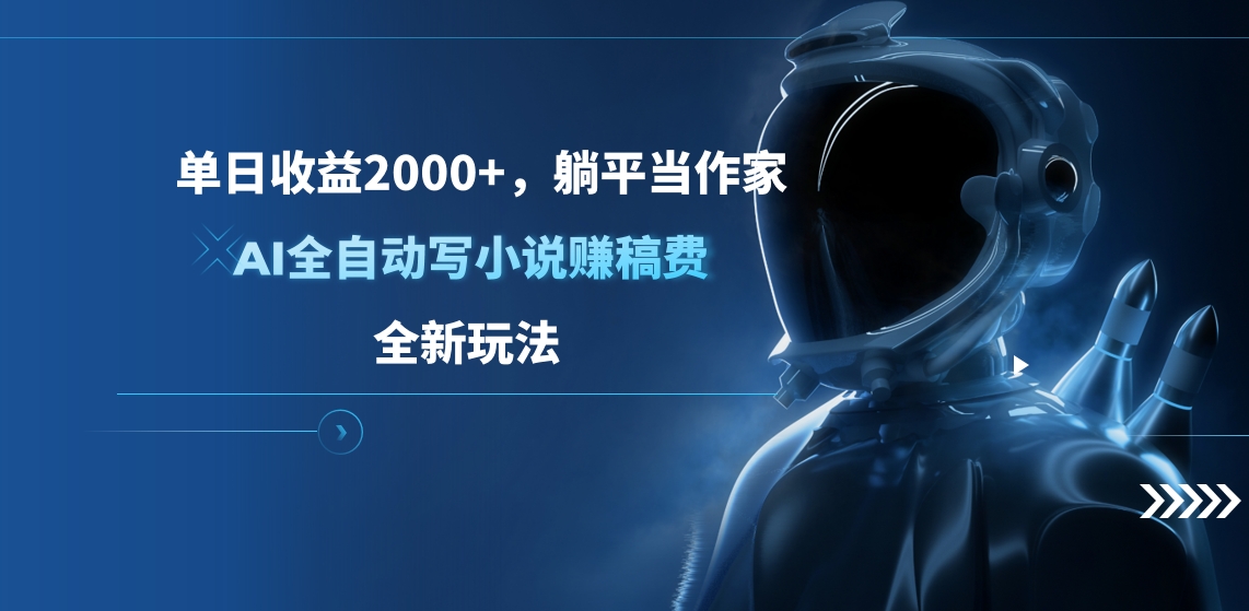 单日收益2000+，躺平当作家，AI全自动写小说赚稿费，全新玩法-亦可网创