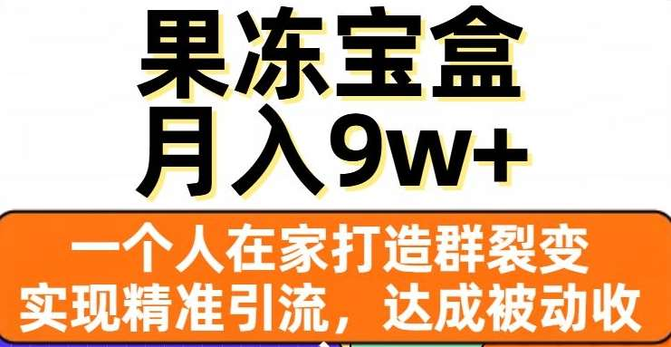 果冻宝盒，通过精准引流和裂变群，实现被动收入，日入3000+-亦可网创
