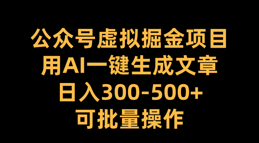 公众号虚拟掘金项目，用AI一键生成文章，日入300-500+可批量操作-亦可网创
