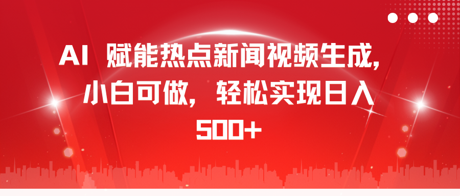 AI 赋能热点新闻视频生成，小白可做，轻松实现日入 500+-亦可网创