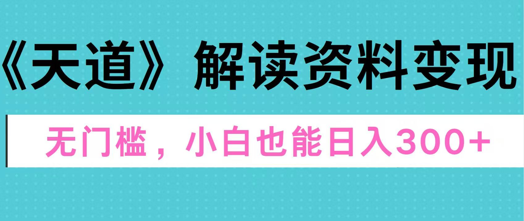 天道解读资料变现，无门槛，小白也能快速上手，稳定日入300+-亦可网创