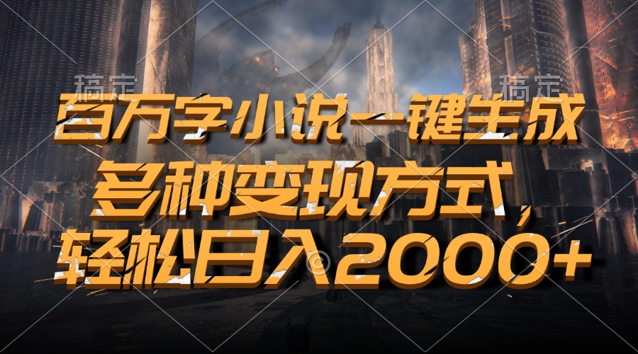 百万字小说一键生成，轻松日入2000+，多种变现方式-亦可网创