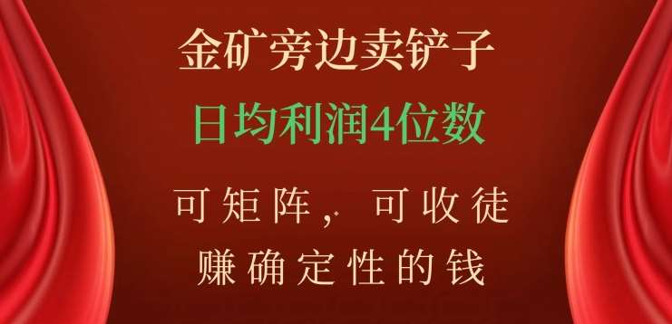 金矿旁边卖铲子，赚确定性的钱，可矩阵，可收徒，日均利润4位数不是梦-亦可网创