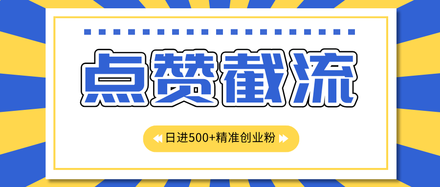 点赞截流日引500+精准创业粉，知识星球无限截流CY粉首发玩法，精准曝光长尾持久，日进线500+-亦可网创