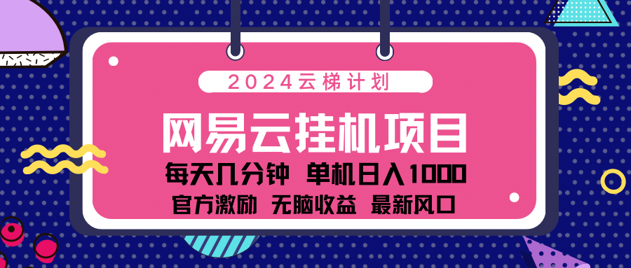 2024最新网易云云梯计划项目，每天只需操作几分钟！-亦可网创