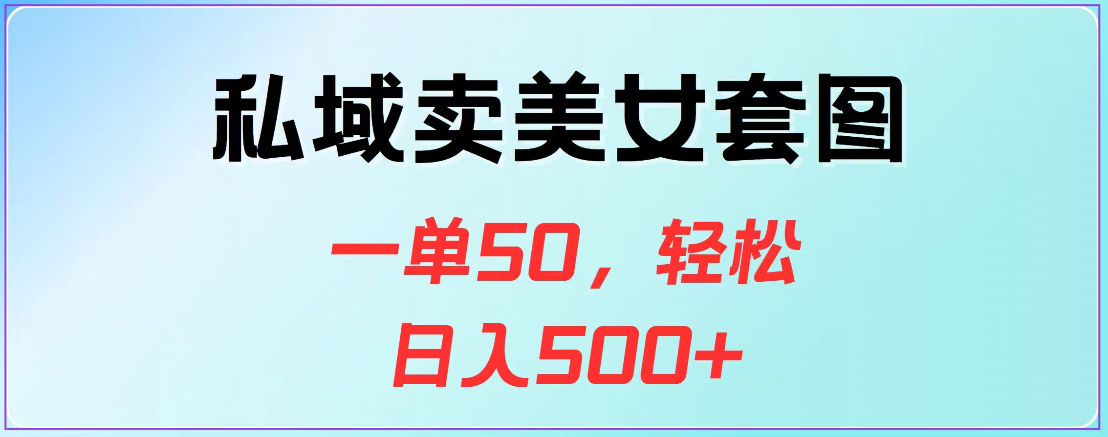 私域卖美女套图，一单50，轻松日入500+-亦可网创