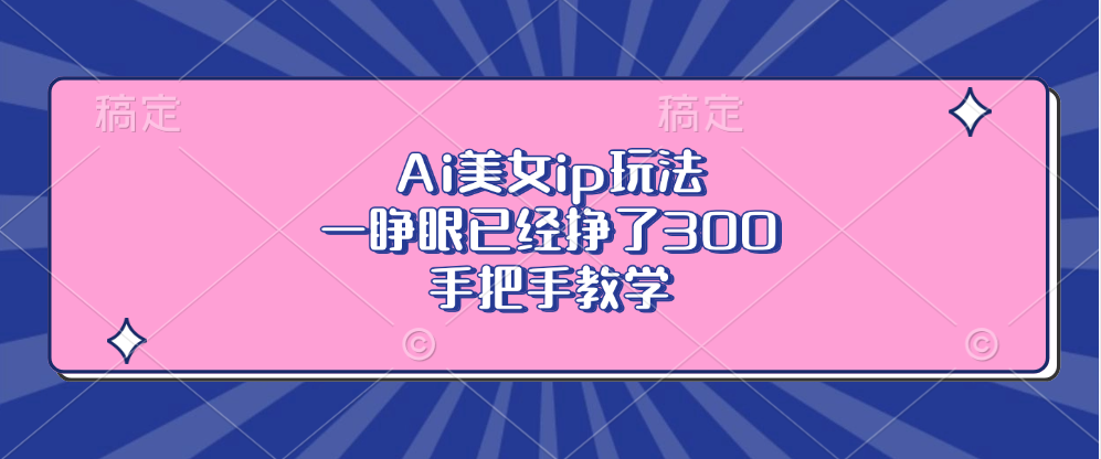 Ai美女ip玩法，一睁眼已经挣了300，手把手教学！-亦可网创